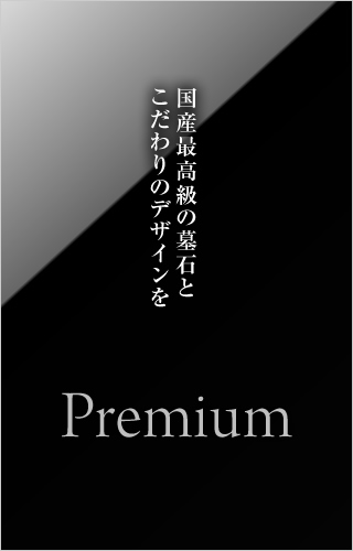 国産最高級の墓石とこだわりのデザインを Premium