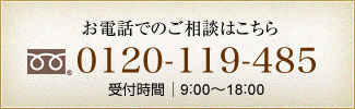 お電話でのご相談はこちら 0120119485 受付時間 9：00～18：00